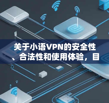 关于小语VPN的安全性、合法性和使用体验，目前没有足够权威的公开信息能提供明确结论。在中国，使用VPN需严格遵守法律法规，以下信息供参考