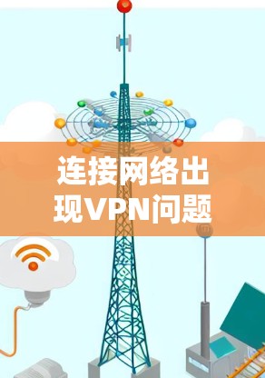 连接网络出现VPN问题，原因分析与解决方案