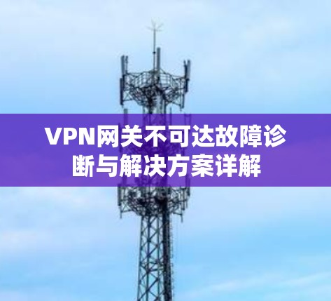 VPN网关不可达故障诊断与解决方案详解
