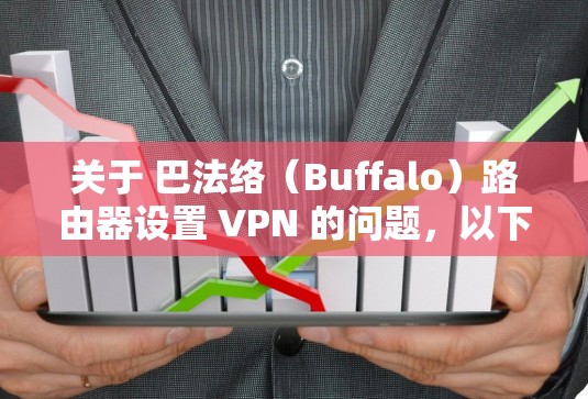 关于 巴法络(Buffalo)路由器设置 VPN 的问题,以下是关键信息和步骤整理 关于 巴法络(Buffalo)路由器设置 VPN 的问题,以下是关键信息和步骤整理