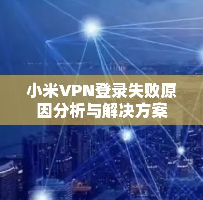 小米VPN登录失败原因分析与解决方案