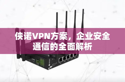 侠诺VPN方案，企业安全通信的全面解析