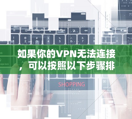 如果你的VPN无法连接，可以按照以下步骤排查和解决