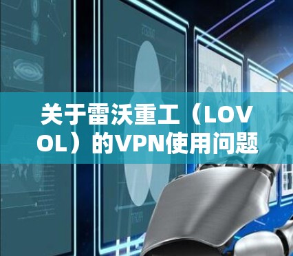 关于雷沃重工（LOVOL）的VPN使用问题，以下是常见情况的总结和建议