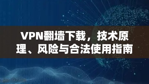 VPN翻墙下载，技术原理、风险与合法使用指南