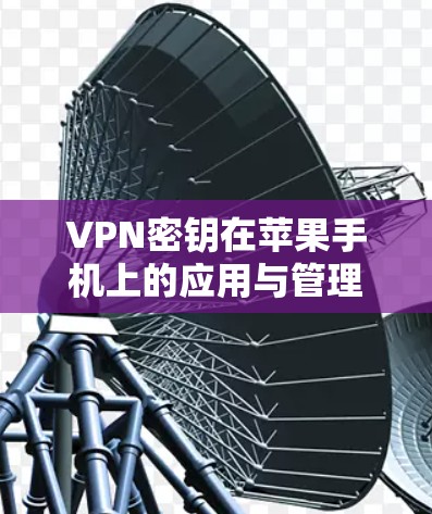 VPN密钥在苹果手机上的应用与管理