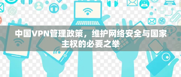 中国VPN管理政策，维护网络安全与国家主权的必要之举