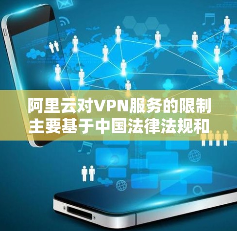 阿里云对VPN服务的限制主要基于中国法律法规和网络安全政策。以下是关键点总结
