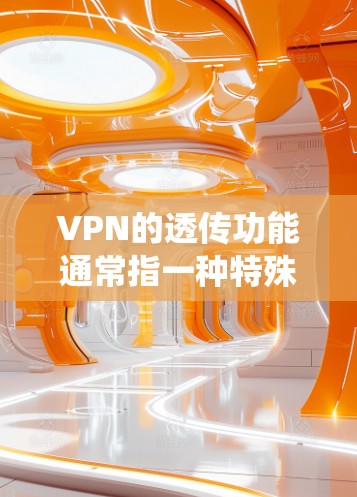 VPN的透传功能通常指一种特殊模式，允许特定流量绕过VPN隧道，直接通过本地网络传输，而不经过加密或远程服务器转发。以下是详细解析