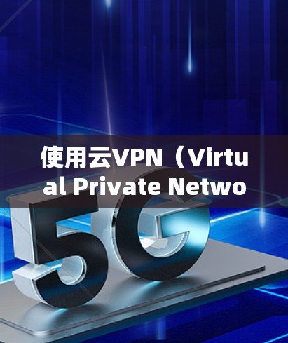 使用云VPN（Virtual Private Network，虚拟专用网络）通常分为以下几个步骤，具体操作可能因服务提供商或软件不同而有所差异，但基本流程如下