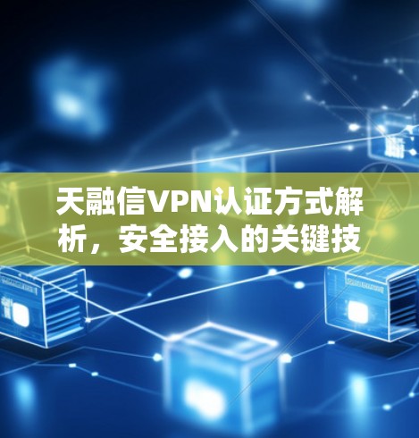 天融信VPN认证方式解析，安全接入的关键技术