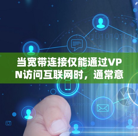 当宽带连接仅能通过VPN访问互联网时，通常意味着您的网络配置或ISP（互联网服务提供商）存在限制。以下是可能的原因和解决方法