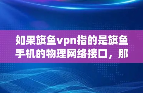 如果旗鱼vpn指的是旗鱼手机的物理网络接口，那么如何使用它可能取决于你对手机网络设置的了解程度。通常，手机的物理网络接口可以通过以下步骤使用