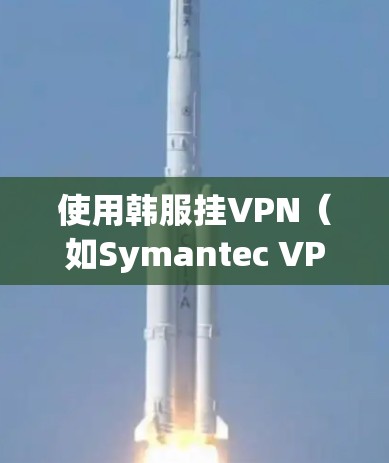 使用韩服挂VPN（如Symantec VPN、NetNest、C2 VPN等）是为了增强网络安全和数据保护，特别是在互联网连接不稳定或被钓鱼攻击的情况下。以下是关于韩服挂VPN的详细信息