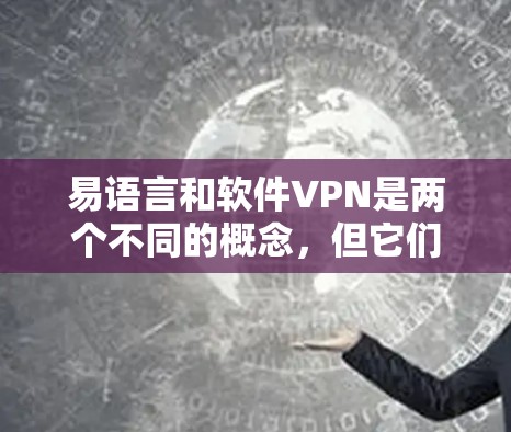 易语言和软件VPN是两个不同的概念，但它们都与VPN（虚拟专用网）技术有关。以下是关于易语言和软件VPN的详细介绍