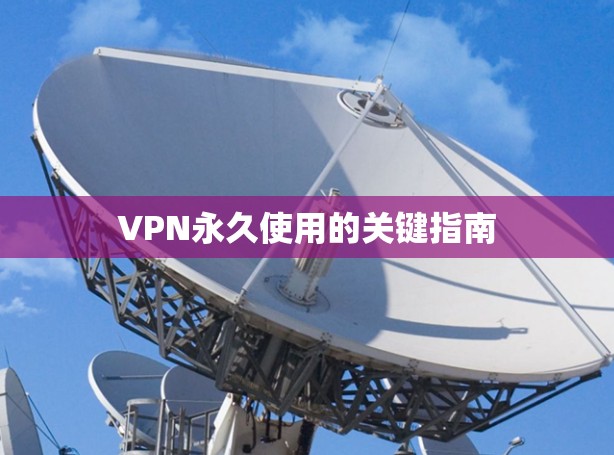 VPN永久使用的关键指南