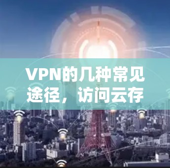 VPN的几种常见途径，访问云存储、远程办公与远程控制