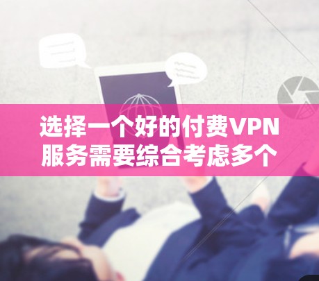 选择一个好的付费VPN服务需要综合考虑多个因素，包括安全性和数据保护能力、使用时间和费用、以及用户对服务的评价和体验。以下是一些值得推荐的付费VPN服务